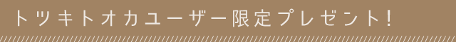 トツキトオカユーザー限定プレゼント！